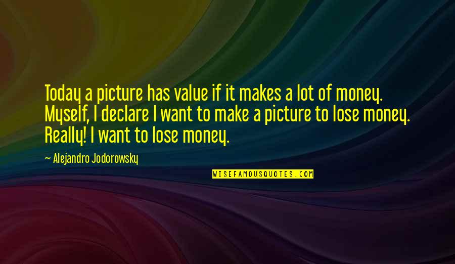 I Want To Make Money Quotes By Alejandro Jodorowsky: Today a picture has value if it makes