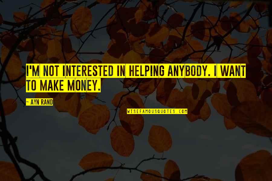 I Want To Make Money Quotes By Ayn Rand: I'm not interested in helping anybody. I want