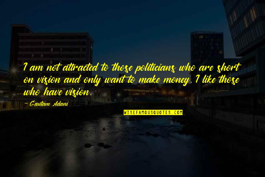 I Want To Make Money Quotes By Gautam Adani: I am not attracted to those politicians who