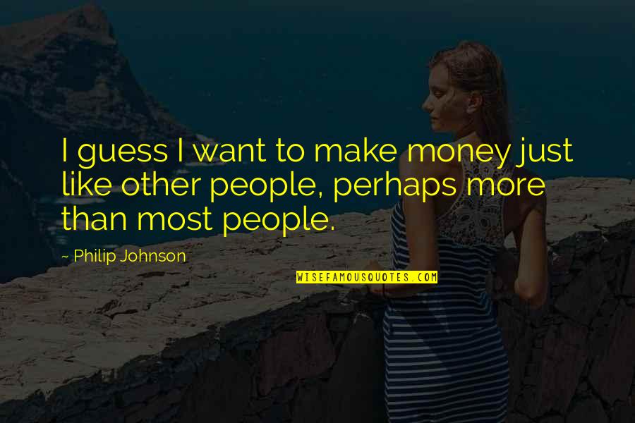 I Want To Make Money Quotes By Philip Johnson: I guess I want to make money just