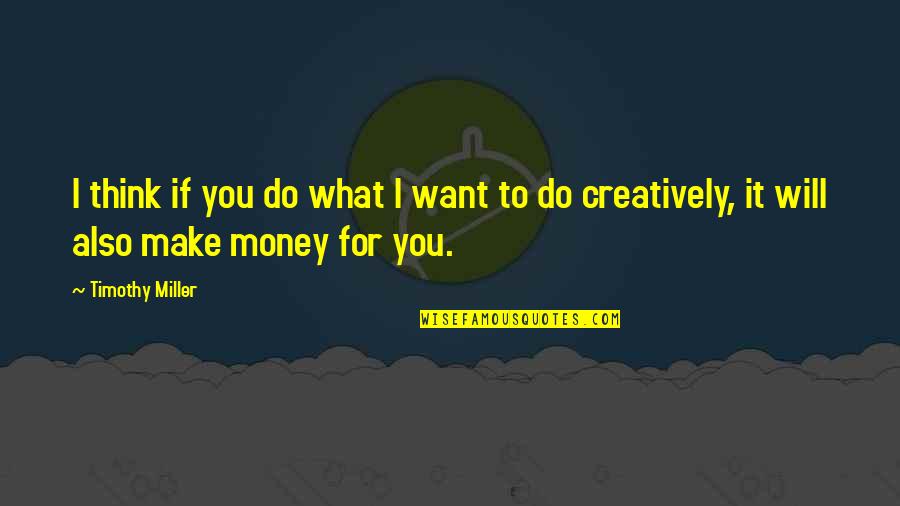 I Want To Make Money Quotes By Timothy Miller: I think if you do what I want