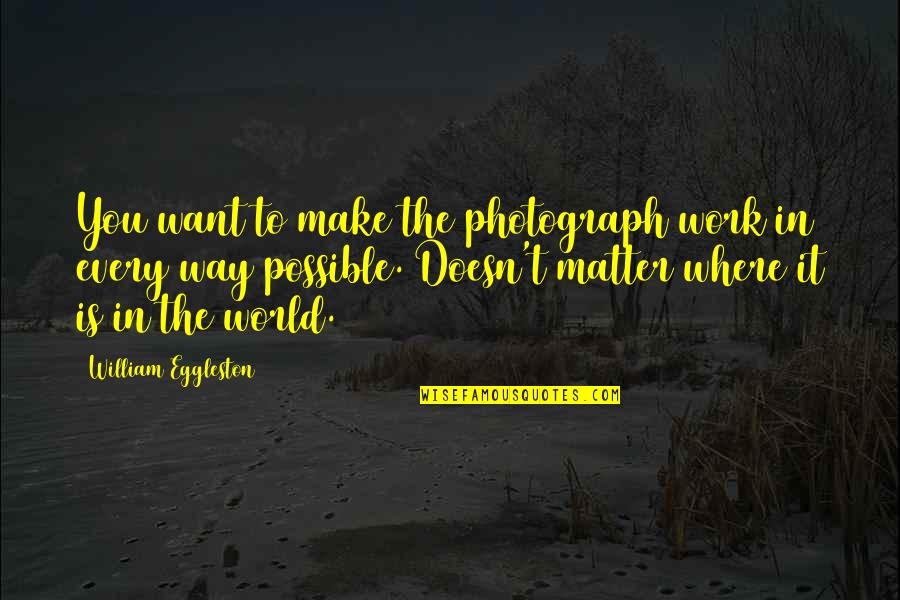 I Want To Make Us Work Quotes By William Eggleston: You want to make the photograph work in