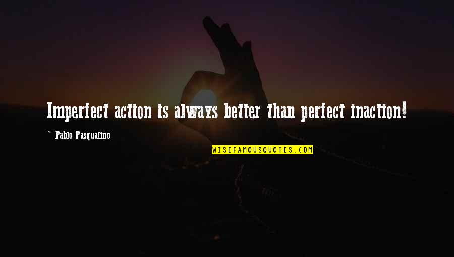 I Want To Marry You Because Quotes By Pablo Pasqualino: Imperfect action is always better than perfect inaction!