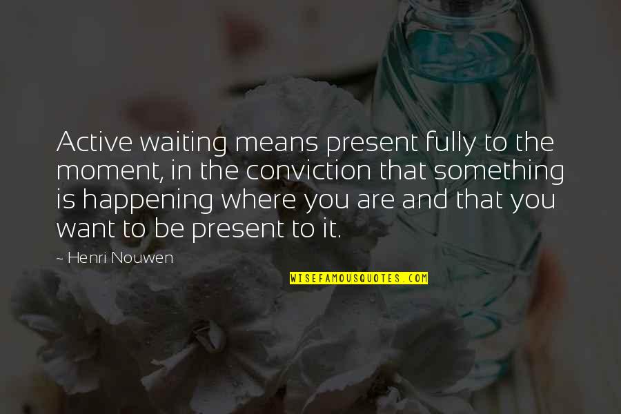 I Want To Mean Something Quotes By Henri Nouwen: Active waiting means present fully to the moment,