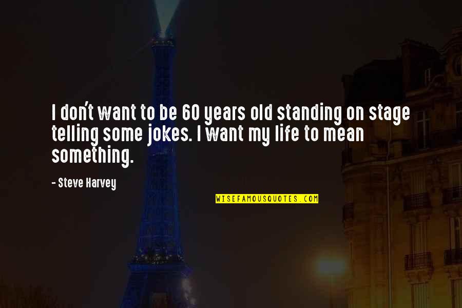 I Want To Mean Something Quotes By Steve Harvey: I don't want to be 60 years old