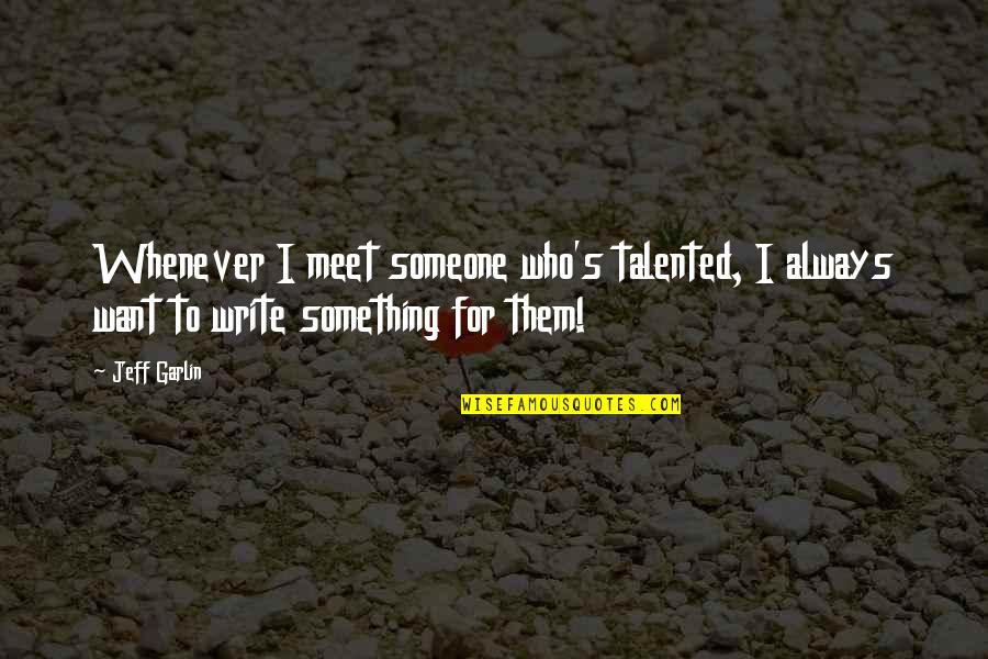 I Want To Meet Someone Who Quotes By Jeff Garlin: Whenever I meet someone who's talented, I always