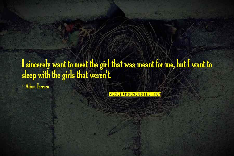 I Want To Meet You Quotes By Adam Ferrara: I sincerely want to meet the girl that