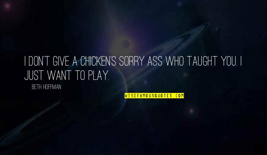 I Want To Play Quotes By Beth Hoffman: I don't give a chicken's sorry ass who