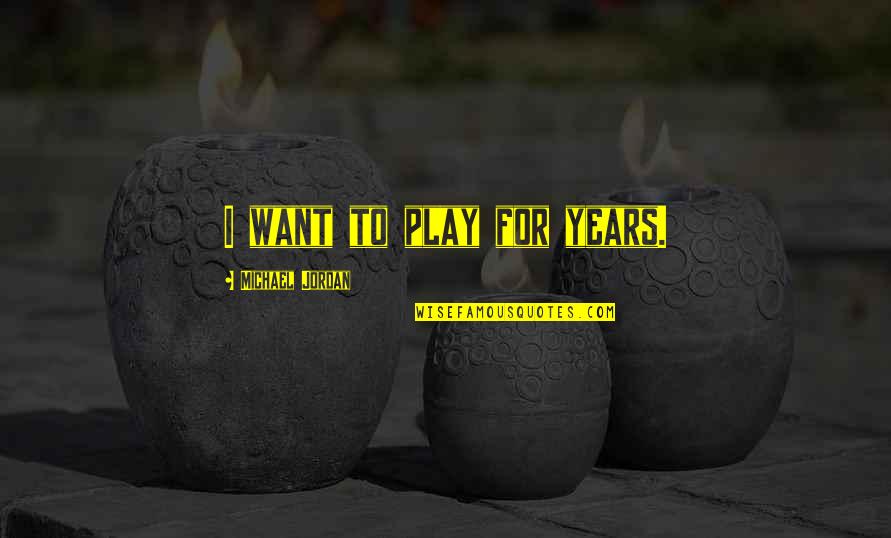 I Want To Play Quotes By Michael Jordan: I want to play for years.