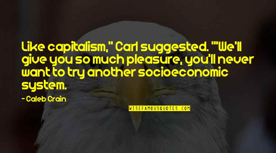 I Want To Pleasure You Quotes By Caleb Crain: Like capitalism," Carl suggested. "'We'll give you so