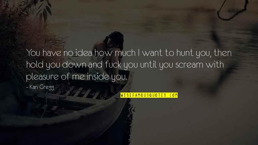 I Want To Pleasure You Quotes By Kari Gregg: You have no idea how much I want I Want To Pleasure You Quotes By Kari Gregg: You have no idea how much I want