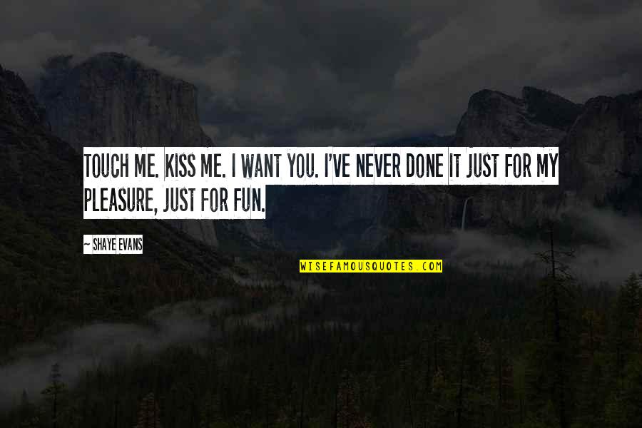 I Want To Pleasure You Quotes By Shaye Evans: Touch me. Kiss me. I want you. I've
