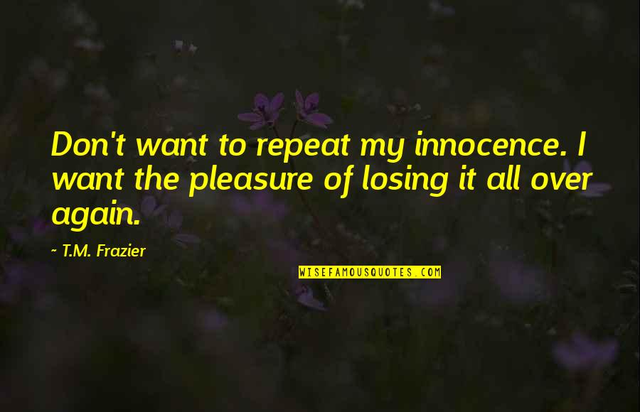 I Want To Pleasure You Quotes By T.M. Frazier: Don't want to repeat my innocence. I want