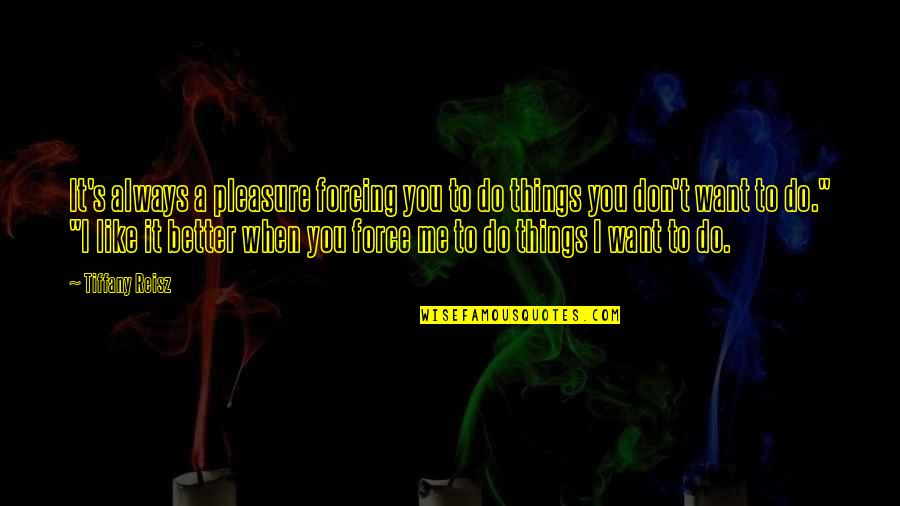 I Want To Pleasure You Quotes By Tiffany Reisz: It's always a pleasure forcing you to do I Want To Pleasure You Quotes By Tiffany Reisz: It's always a pleasure forcing you to do
