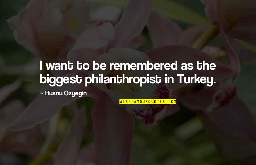 I Want To Quotes By Husnu Ozyegin: I want to be remembered as the biggest