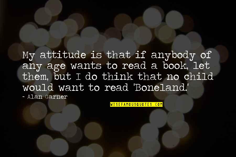 I Want To Read Quotes By Alan Garner: My attitude is that if anybody of any