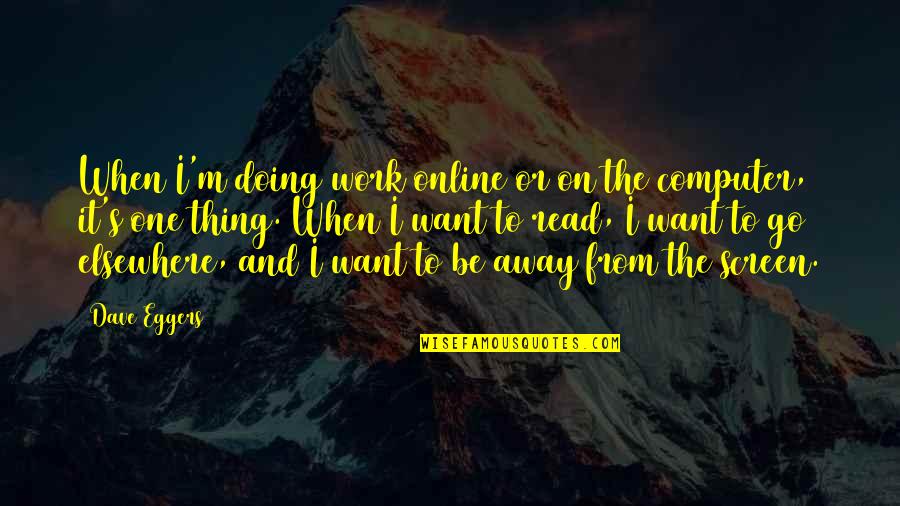I Want To Read Quotes By Dave Eggers: When I'm doing work online or on the