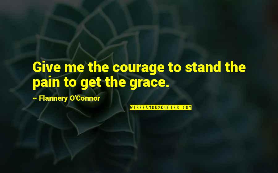 I Want To Restart My Life Quotes By Flannery O'Connor: Give me the courage to stand the pain