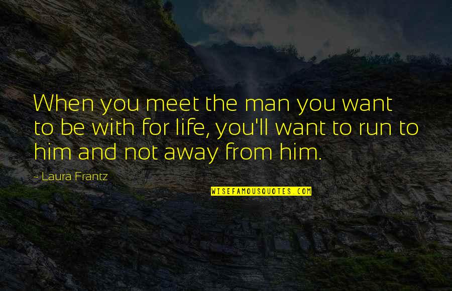 I Want To Run Away From My Life Quotes By Laura Frantz: When you meet the man you want to