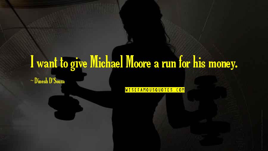 I Want To Run To You Quotes By Dinesh D'Souza: I want to give Michael Moore a run I Want To Run To You Quotes By Dinesh D'Souza: I want to give Michael Moore a run