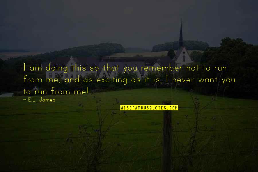 I Want To Run To You Quotes By E.L. James: I am doing this so that you remember