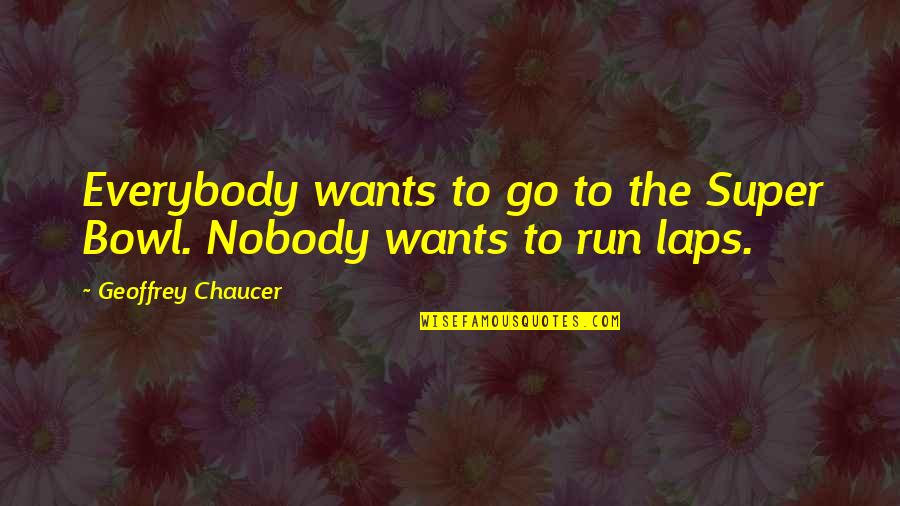 I Want To Run To You Quotes By Geoffrey Chaucer: Everybody wants to go to the Super Bowl.