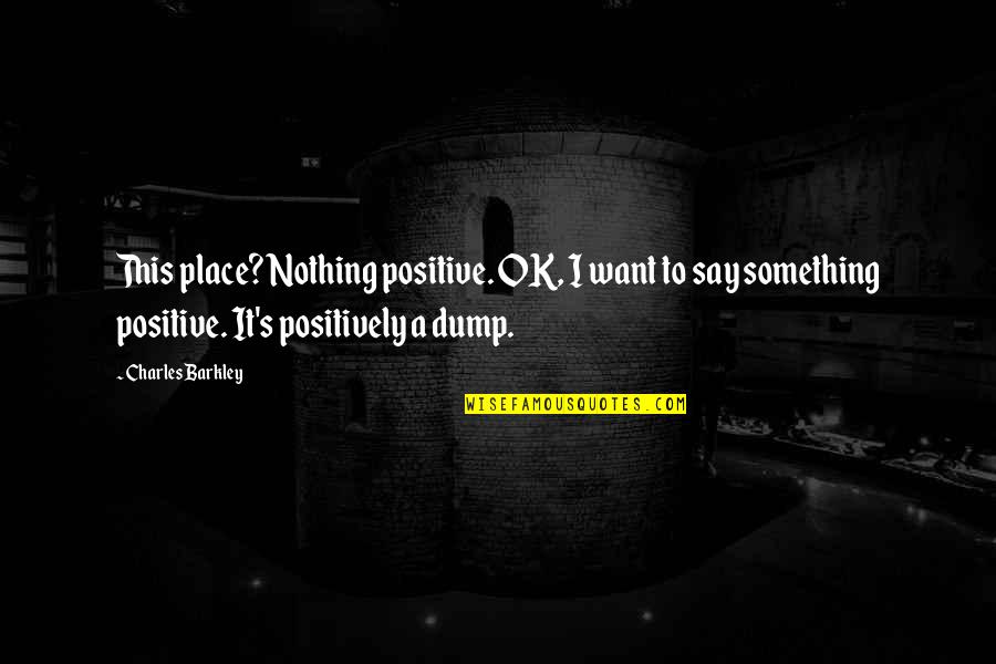 I Want To Say Something Quotes By Charles Barkley: This place? Nothing positive. OK, I want to