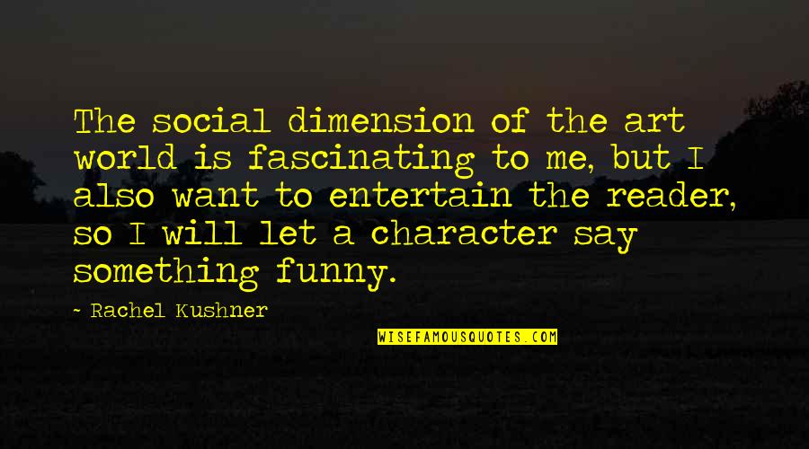 I Want To Say Something Quotes By Rachel Kushner: The social dimension of the art world is