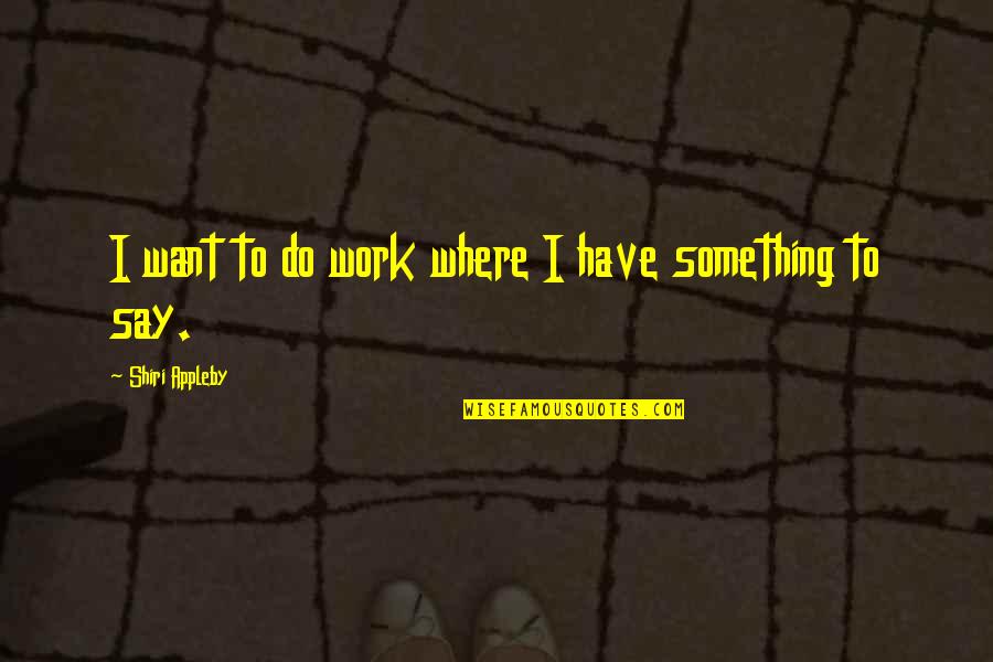 I Want To Say Something Quotes By Shiri Appleby: I want to do work where I have