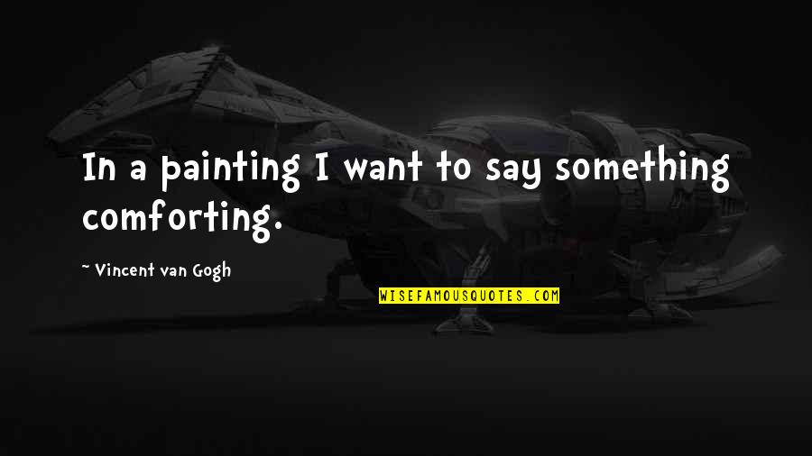 I Want To Say Something Quotes By Vincent Van Gogh: In a painting I want to say something