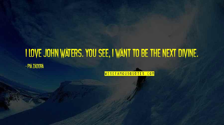I Want To See Love Quotes By Pia Zadora: I love John Waters. You see, I want