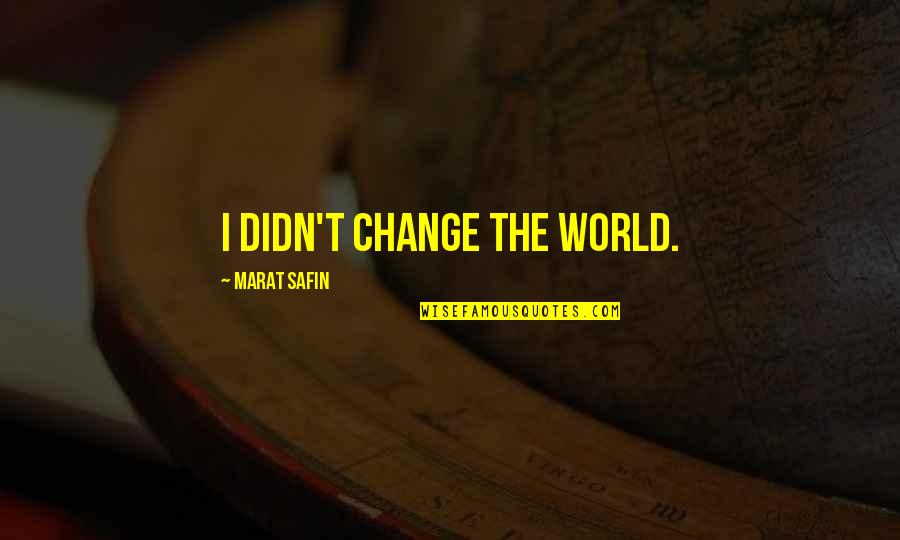 I Want To See You Badly Quotes By Marat Safin: I didn't change the world.