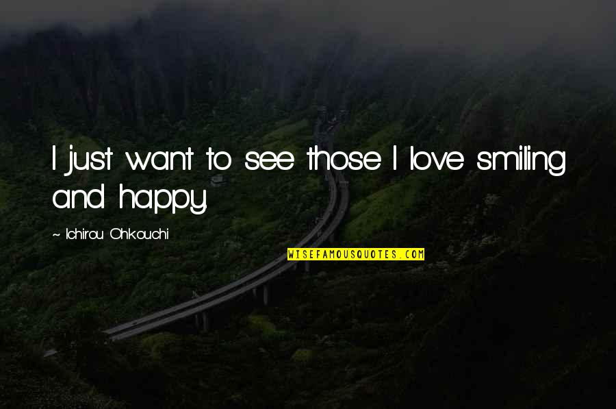 I Want To See You Smiling Quotes By Ichirou Ohkouchi: I just want to see those I love