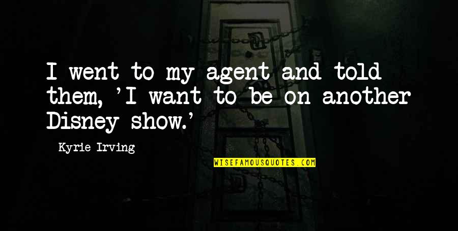 I Want To Show You More Quotes By Kyrie Irving: I went to my agent and told them,