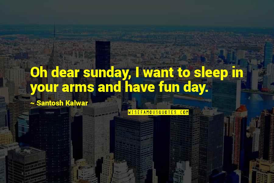 I Want To Sleep In Your Arms Quotes By Santosh Kalwar: Oh dear sunday, I want to sleep in