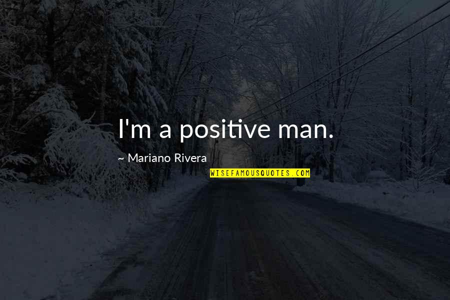 I Want To Sleep Peacefully Quotes By Mariano Rivera: I'm a positive man. I Want To Sleep Peacefully Quotes By Mariano Rivera: I'm a positive man.