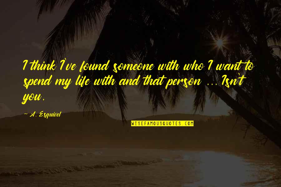 I Want To Spend My Life With You Quotes By A. Esquivel: I think I've found someone with who I