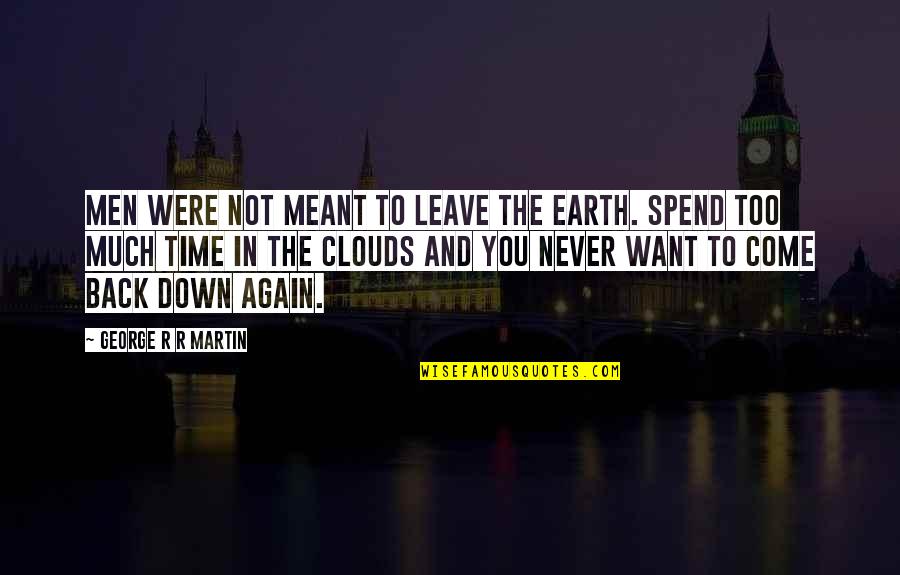 I Want To Spend Some Time With You Quotes By George R R Martin: Men were not meant to leave the earth. I Want To Spend Some Time With You Quotes By George R R Martin: Men were not meant to leave the earth.