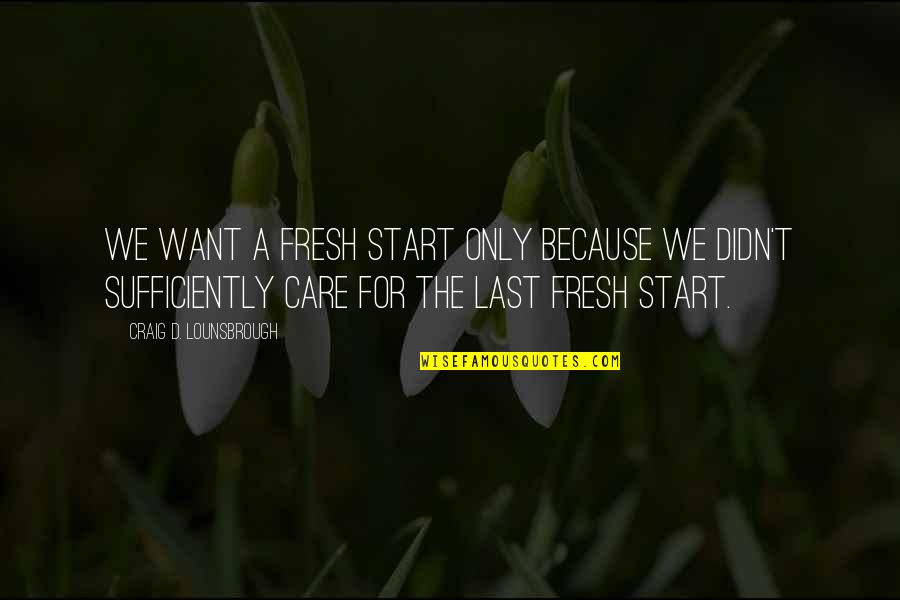 I Want To Start Fresh Quotes By Craig D. Lounsbrough: We want a fresh start only because we