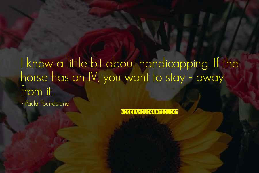 I Want To Stay Away From You Quotes By Paula Poundstone: I know a little bit about handicapping. If I Want To Stay Away From You Quotes By Paula Poundstone: I know a little bit about handicapping. If