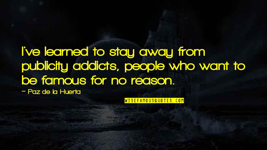 I Want To Stay Away From You Quotes By Paz De La Huerta: I've learned to stay away from publicity addicts, I Want To Stay Away From You Quotes By Paz De La Huerta: I've learned to stay away from publicity addicts,