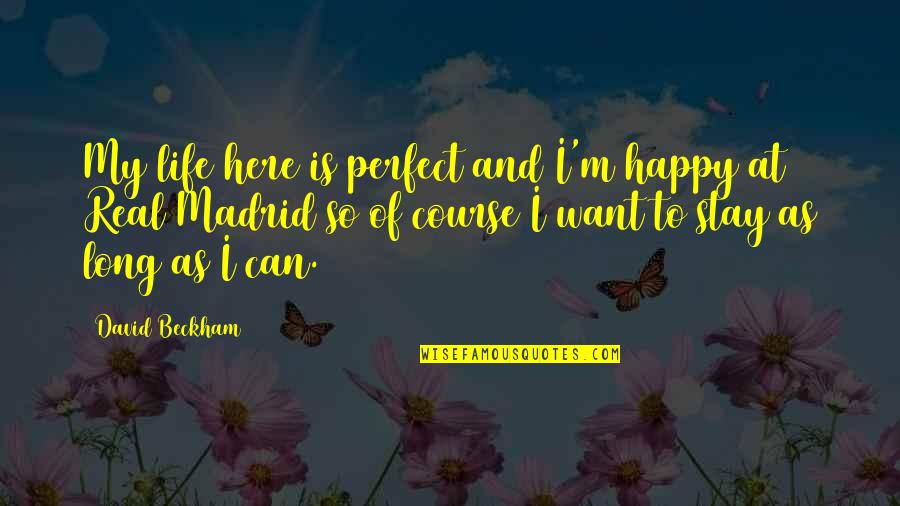 I Want To Stay Happy Quotes By David Beckham: My life here is perfect and I'm happy