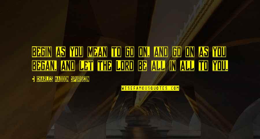 I Want To Take A Break From Social Media Quotes By Charles Haddon Spurgeon: Begin as you mean to go on, and I Want To Take A Break From Social Media Quotes By Charles Haddon Spurgeon: Begin as you mean to go on, and