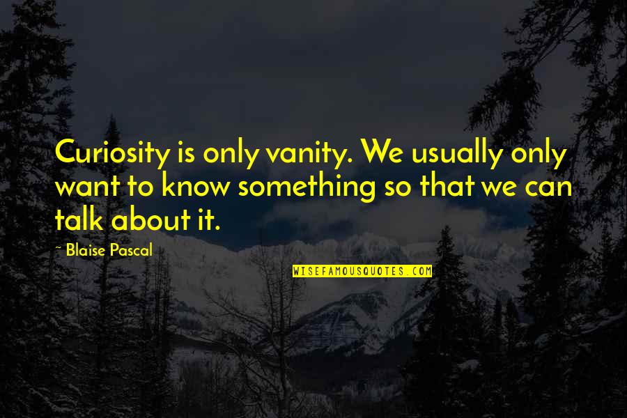 I Want To Talk But I Can't Quotes By Blaise Pascal: Curiosity is only vanity. We usually only want