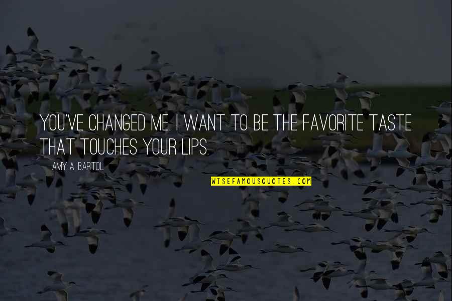 I Want To Taste You Quotes By Amy A. Bartol: You've changed me. I want to be the