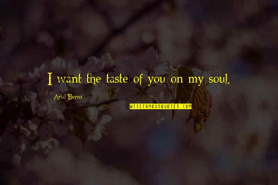 I Want To Taste You Quotes By Arial Burnz: I want the taste of you on my I Want To Taste You Quotes By Arial Burnz: I want the taste of you on my