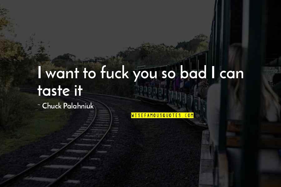 I Want To Taste You Quotes By Chuck Palahniuk: I want to fuck you so bad I I Want To Taste You Quotes By Chuck Palahniuk: I want to fuck you so bad I