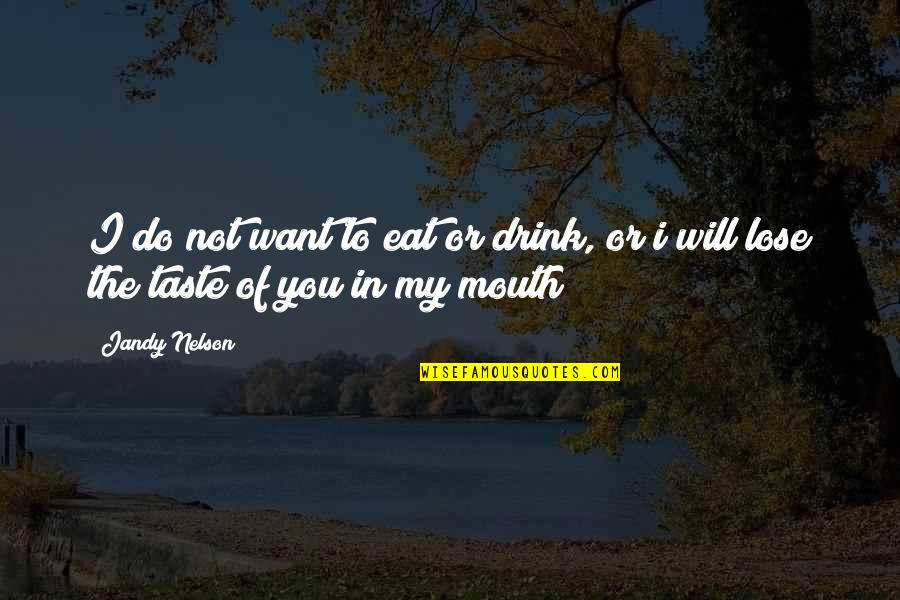 I Want To Taste You Quotes By Jandy Nelson: I do not want to eat or drink,
