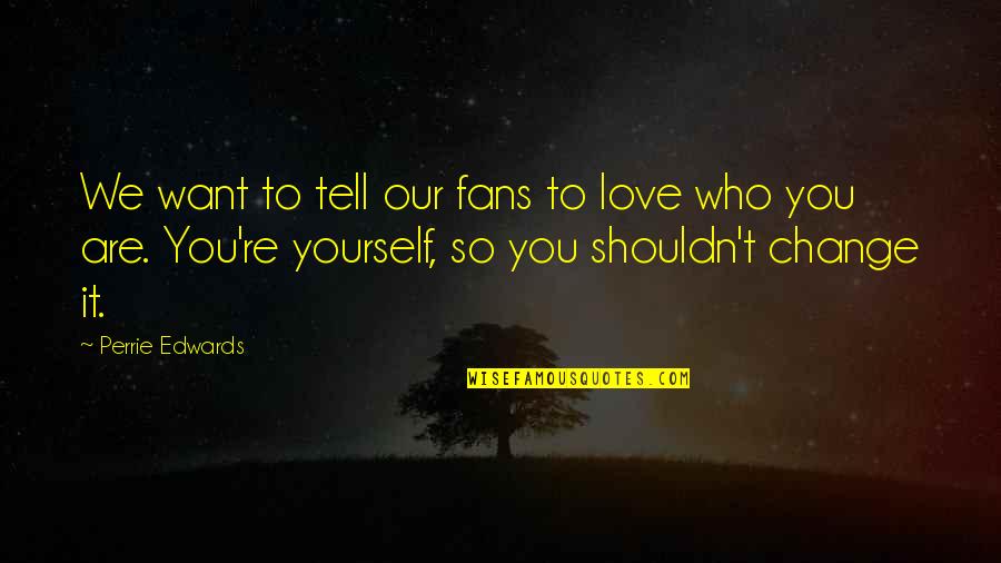 I Want To Tell You I Love You Quotes By Perrie Edwards: We want to tell our fans to love