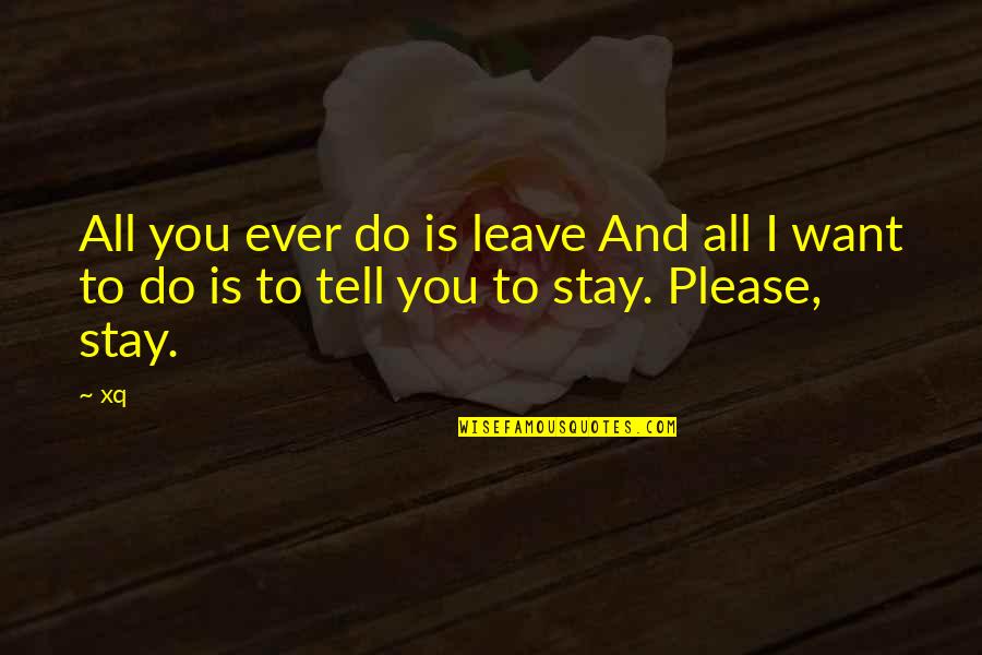 I Want To Tell You Quotes By Xq: All you ever do is leave And all